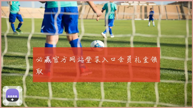 必赢官方网站登录入口会员礼金领取