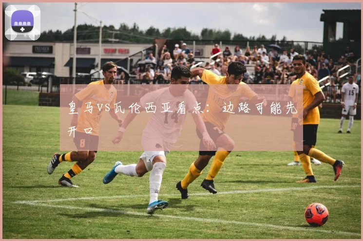 皇马vs瓦伦西亚看点：边路可能先开口