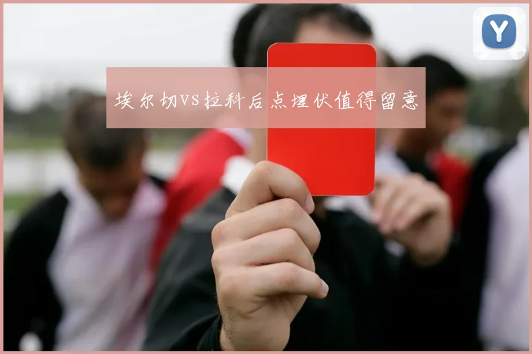埃尔切vs拉科后点埋伏值得留意