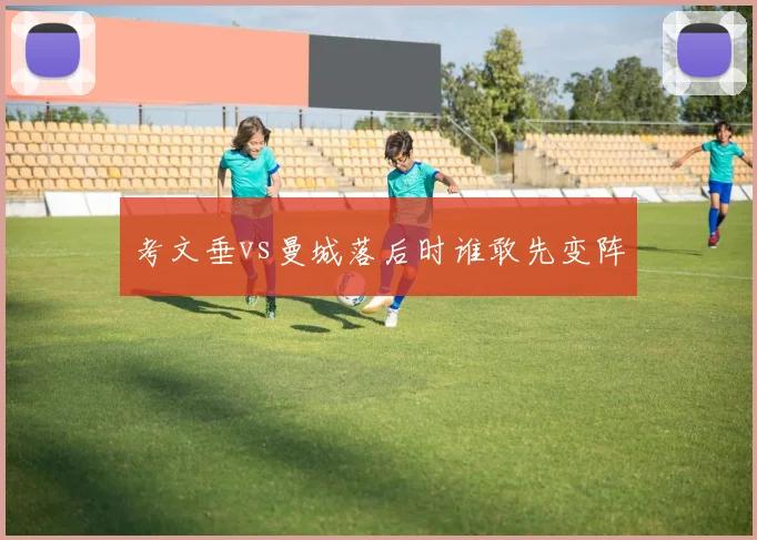 考文垂vs曼城落后时谁敢先变阵