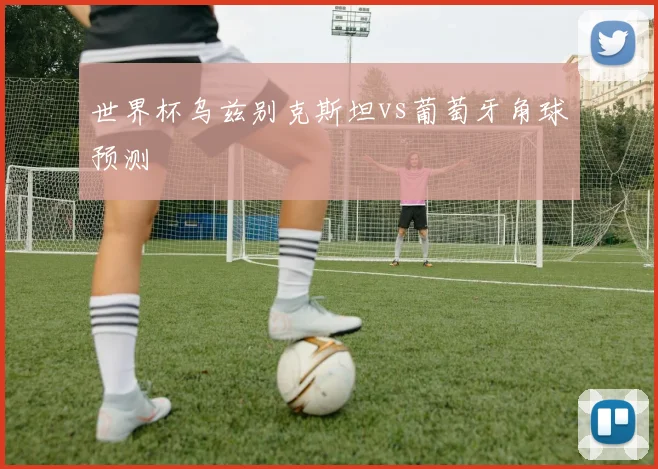 世界杯乌兹别克斯坦vs葡萄牙角球预测