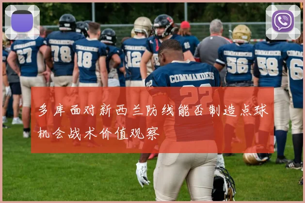 多库面对新西兰防线能否制造点球机会战术价值观察