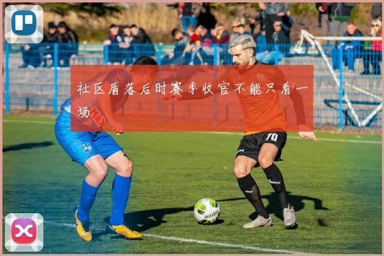 社区盾落后时赛季收官不能只看一场