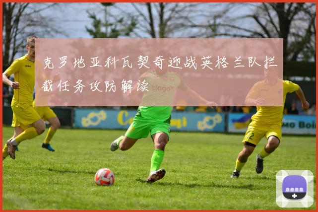 克罗地亚科瓦契奇迎战英格兰队拦截任务攻防解读