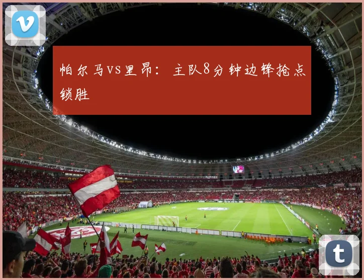 帕尔马vs里昂：主队8分钟边锋抢点锁胜